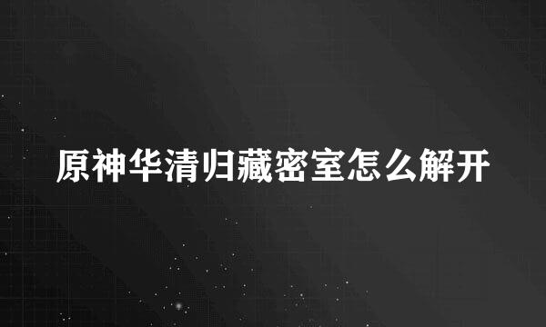 原神华清归藏密室怎么解开