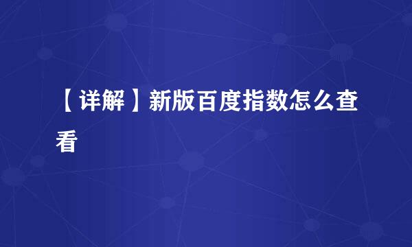 【详解】新版百度指数怎么查看