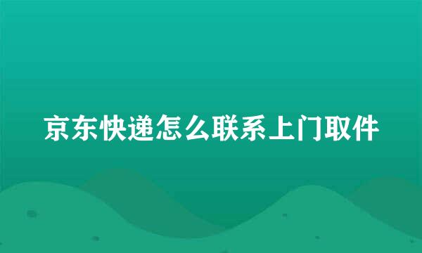 京东快递怎么联系上门取件