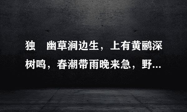 独忴幽草涧边生，上有黄鹂深树鸣，春潮带雨晚来急，野渡无人舟自横。是什么意思