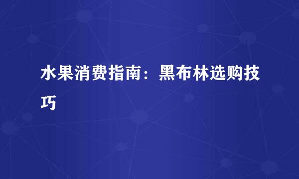 水果消费指南:黑布林选购技巧