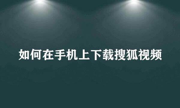 如何在手机上下载搜狐视频