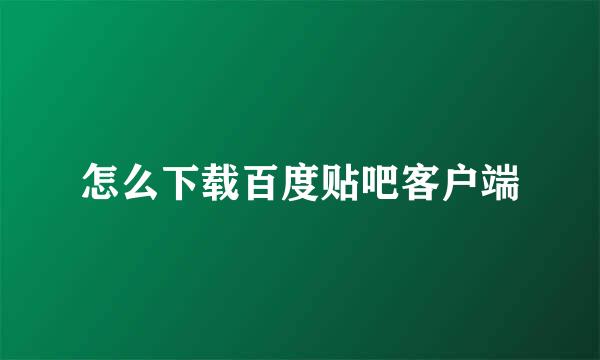 怎么下载百度贴吧客户端
