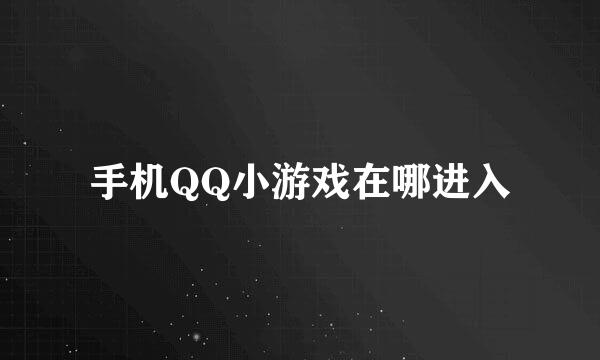 手机QQ小游戏在哪进入