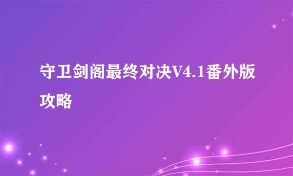 守卫剑阁最终对决V4.1番外版攻略