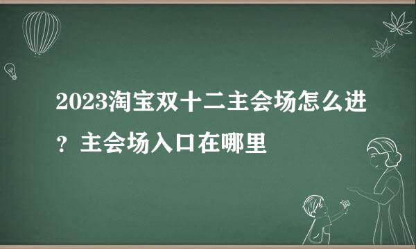 2023淘宝双十二主会场怎么进?主会场入口在哪里