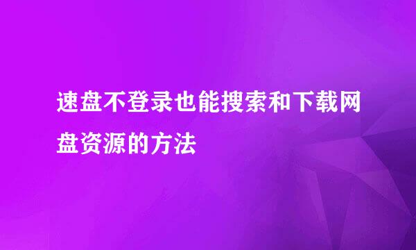 速盘不登录也能搜索和下载网盘资源的方法