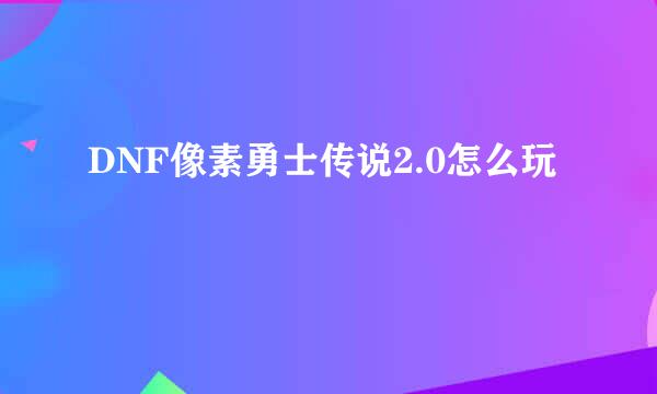 DNF像素勇士传说2.0怎么玩