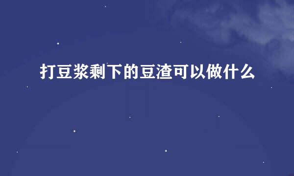 打豆浆剩下的豆渣可以做什么