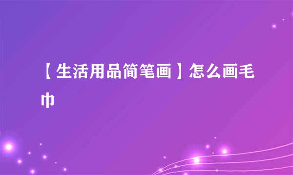 【生活用品简笔画】怎么画毛巾