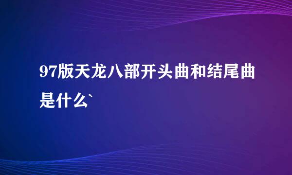 97版天龙八部开头曲和结尾曲是什么`