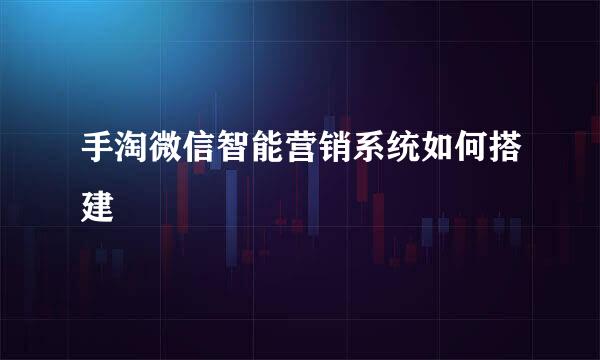 手淘微信智能营销系统如何搭建