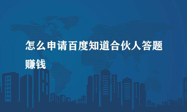 怎么申请百度知道合伙人答题赚钱