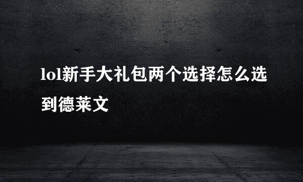 lol新手大礼包两个选择怎么选到德莱文