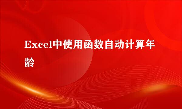 Excel中使用函数自动计算年龄