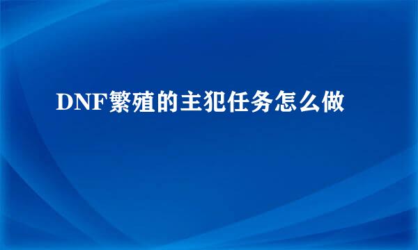 DNF繁殖的主犯任务怎么做