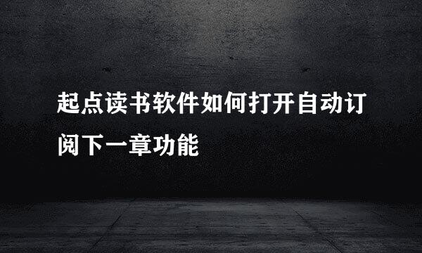 起点读书软件如何打开自动订阅下一章功能