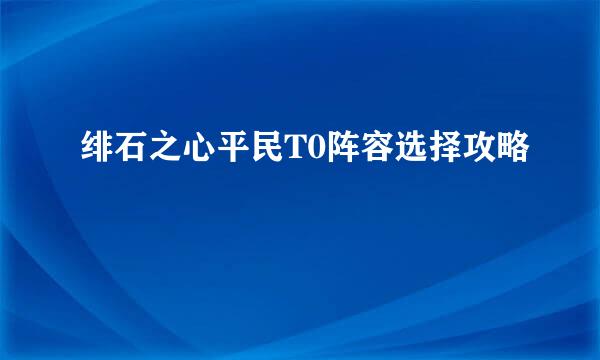 绯石之心平民T0阵容选择攻略