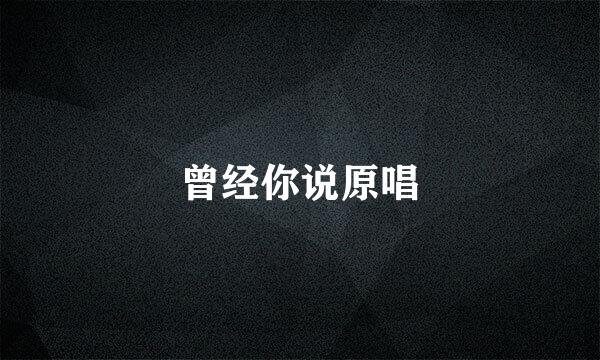 曾经你说原唱