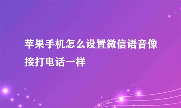 苹果手机怎么设置微信语音像接打电话一样