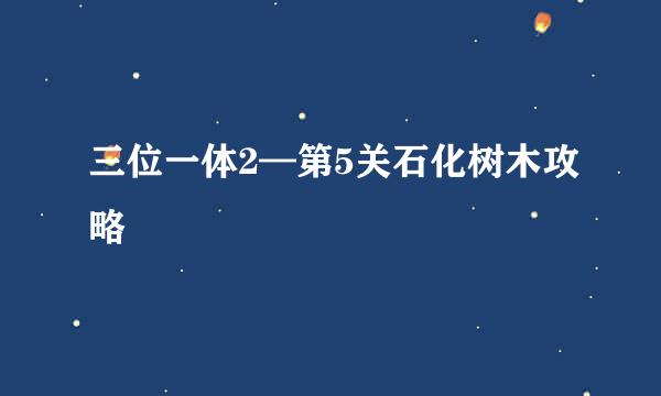 三位一体2—第5关石化树木攻略