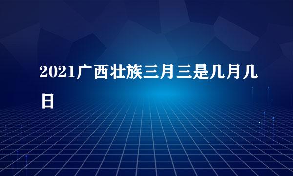 2021广西壮族三月三是几月几日