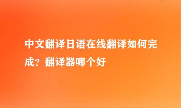 中文翻译日语在线翻译如何完成？翻译器哪个好
