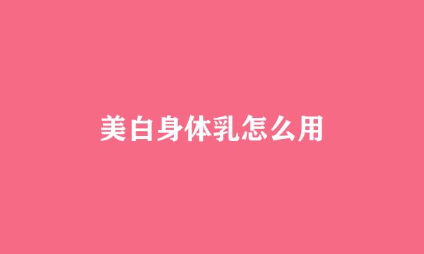 美白身体乳怎么用
