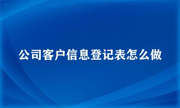 公司客户信息登记表怎么做