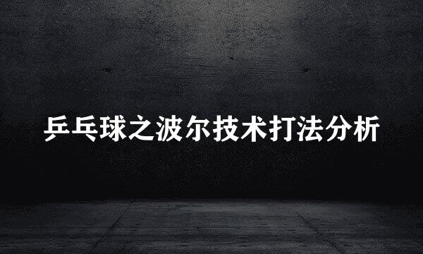 乒乓球之波尔技术打法分析