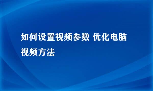 如何设置视频参数 优化电脑视频方法