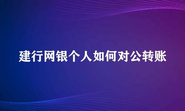 建行网银个人如何对公转账