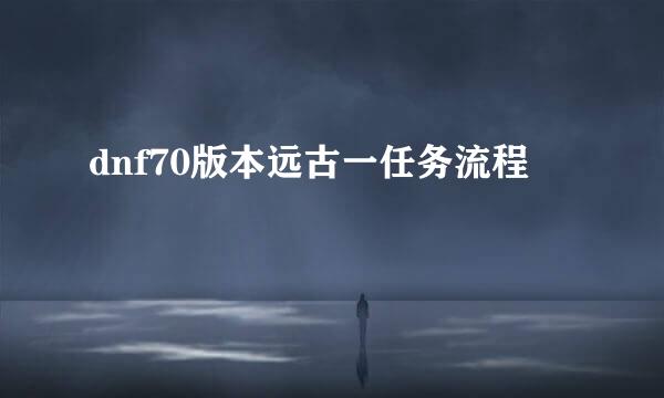 dnf70版本远古一任务流程