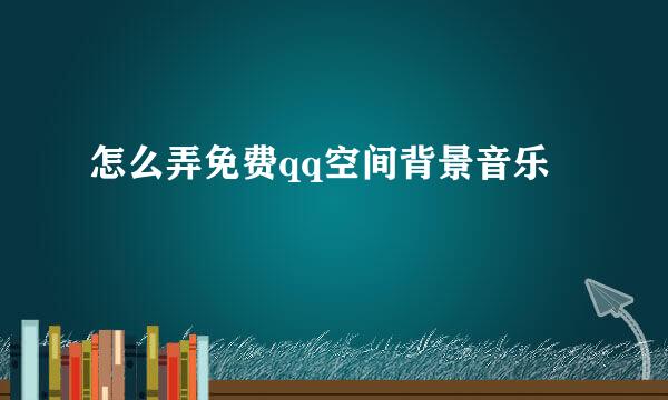 怎么弄免费qq空间背景音乐