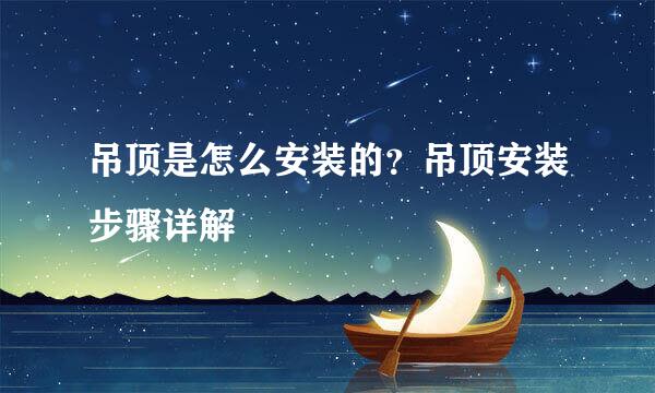 吊顶是怎么安装的？吊顶安装步骤详解