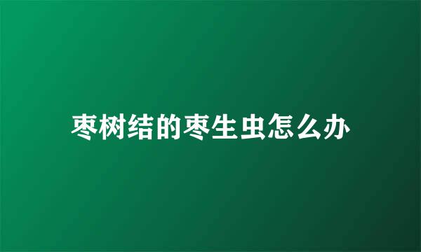 枣树结的枣生虫怎么办