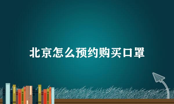 北京怎么预约购买口罩