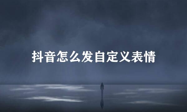 抖音怎么发自定义表情