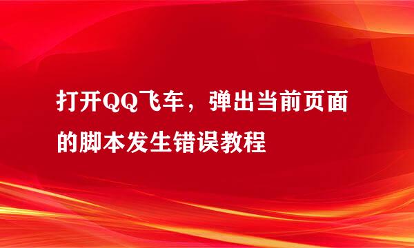 打开QQ飞车，弹出当前页面的脚本发生错误教程