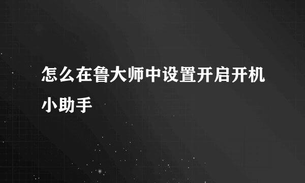 怎么在鲁大师中设置开启开机小助手