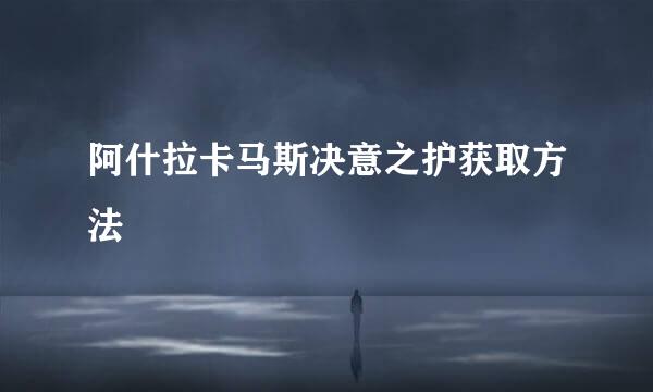 阿什拉卡马斯决意之护获取方法