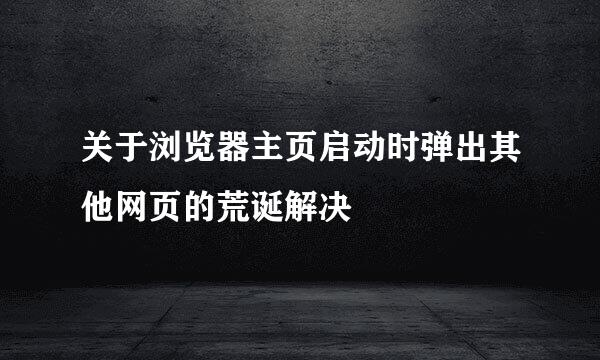 关于浏览器主页启动时弹出其他网页的荒诞解决