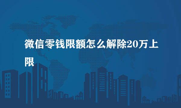 微信零钱限额怎么解除20万上限