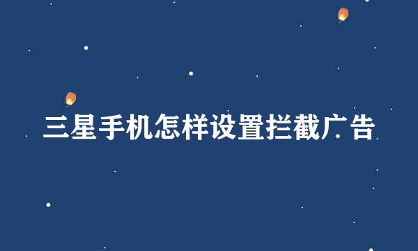 三星手机怎样设置拦截广告
