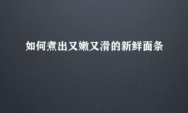 如何煮出又嫩又滑的新鲜面条