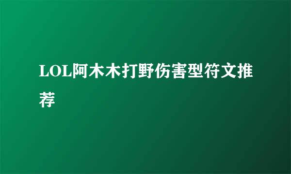LOL阿木木打野伤害型符文推荐