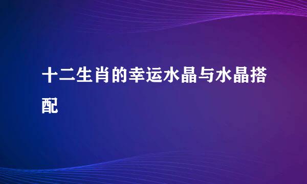 十二生肖的幸运水晶与水晶搭配