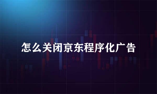 怎么关闭京东程序化广告