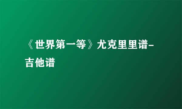 《世界第一等》尤克里里谱-吉他谱