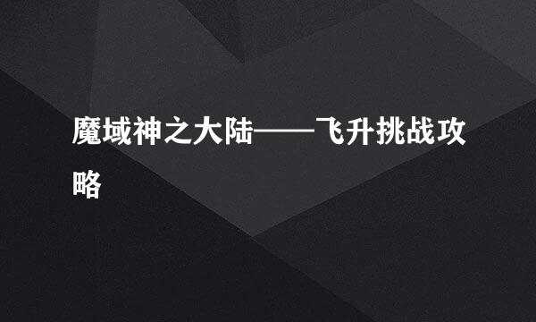魔域神之大陆——飞升挑战攻略